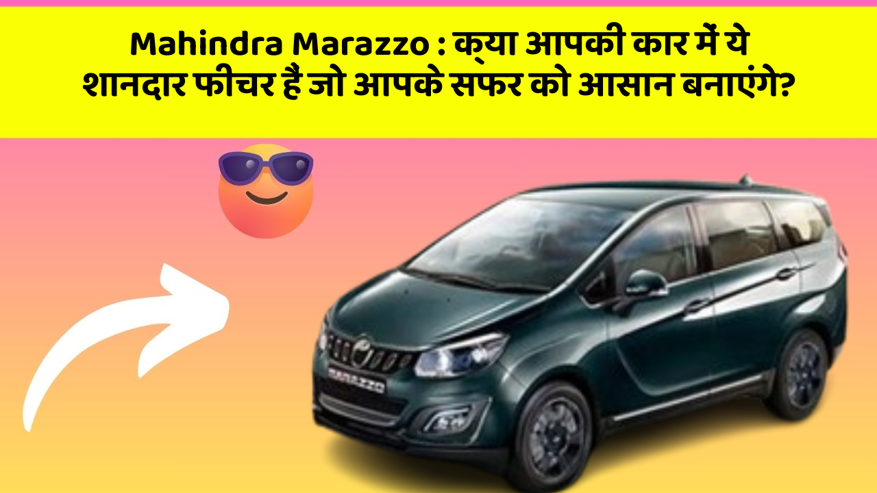 Mahindra Marazzo : क्या आपकी कार में ये शानदार फीचर हैं जो आपके सफर को आसान बनाएंगे?