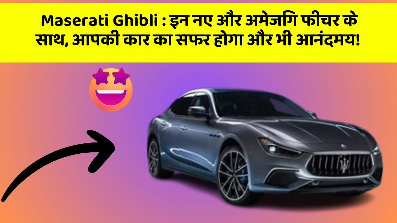 Maserati Ghibli : इन नए और अमेजिंग फीचर के साथ, आपकी कार का सफर होगा और भी आनंदमय!
