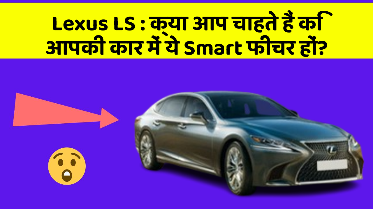 Lexus LS: क्या आप चाहते हैं कि आपकी कार में ये Smart फीचर हों?