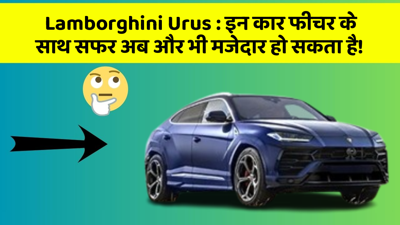 Lamborghini Urus : इन कार फीचर के साथ सफर अब और भी मजेदार हो सकता है!