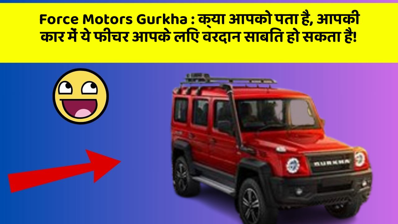 Force Motors Gurkha: क्या आपको पता है, आपकी कार में ये फीचर आपके लिए वरदान साबित हो सकता है!