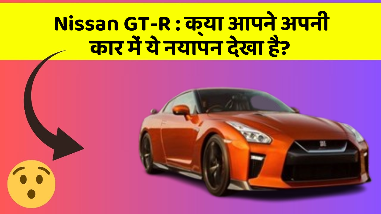 Nissan GT-R : क्या आपने अपनी कार में ये नयापन देखा है?