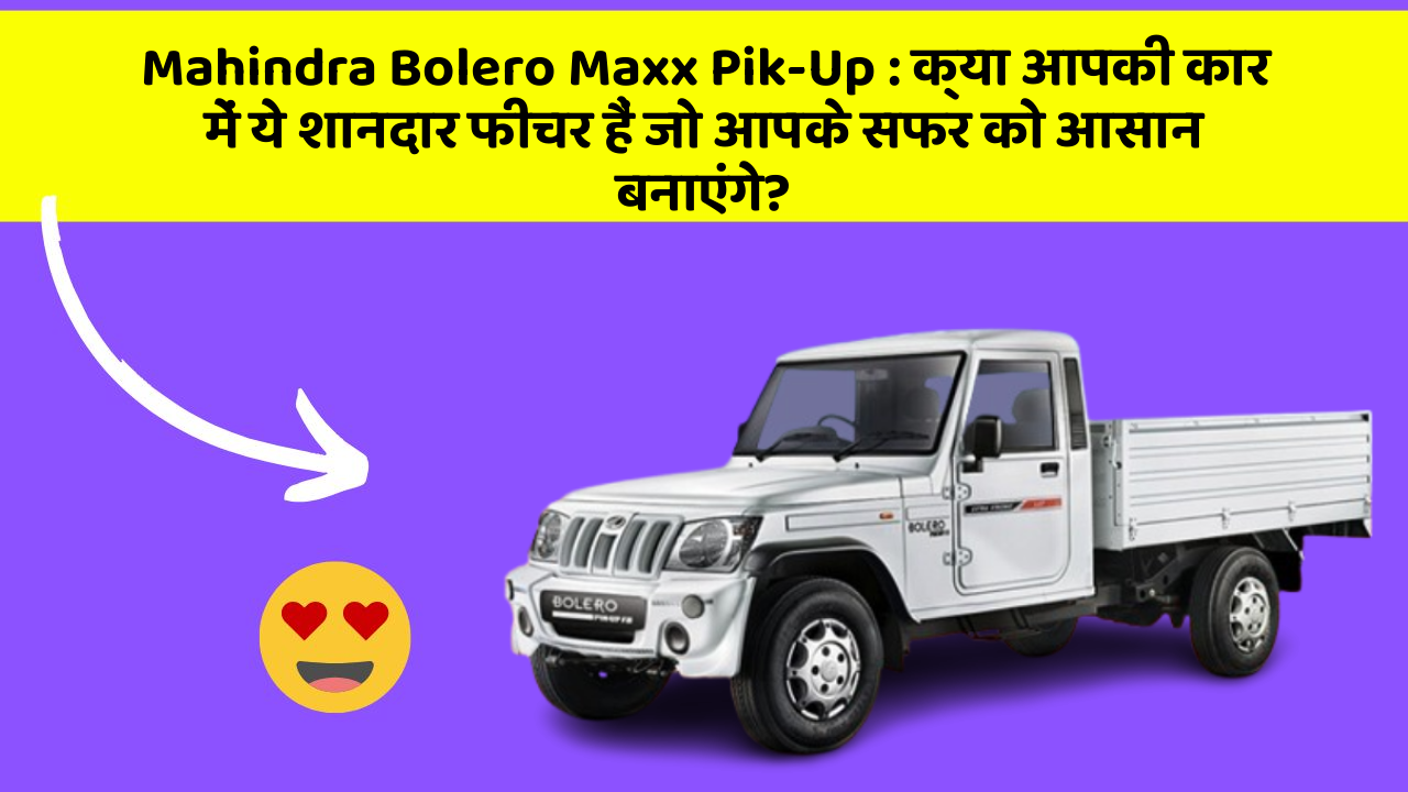 Mahindra Bolero Maxx Pik-Up: क्या आपकी कार में ये शानदार फीचर हैं जो आपके सफर को आसान बनाएंगे?