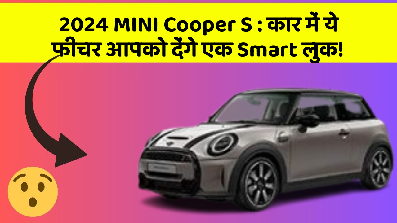 2024 MINI Cooper S: कार में ये फीचर आपको देंगे एक Smart लुक!