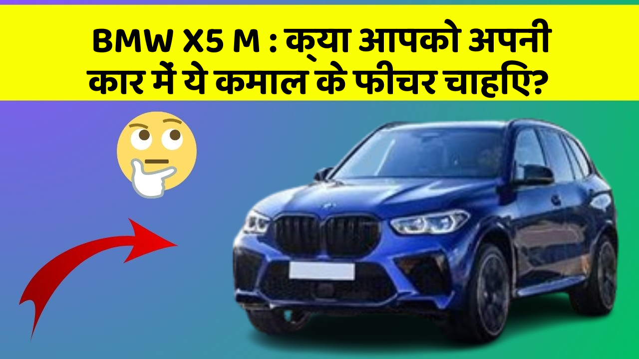 BMW X5 M : क्या आपको अपनी कार में ये कमाल के फीचर चाहिए?