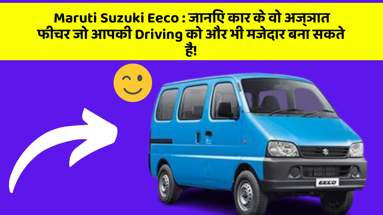 Maruti Suzuki Eeco : जानिए कार के वो अज्ञात फीचर जो आपकी Driving को और भी मजेदार बना सकते हैं!