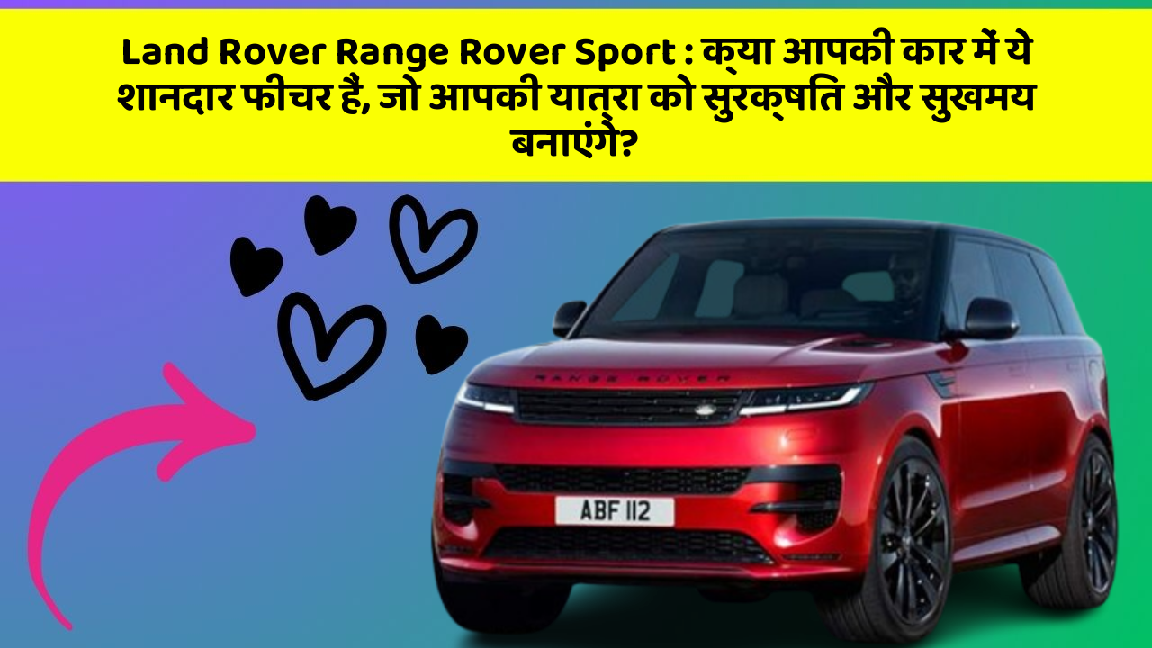 Land Rover Range Rover Sport: क्या आपकी कार में ये शानदार फीचर हैं, जो आपकी यात्रा को सुरक्षित और सुखमय बनाएंगे?
