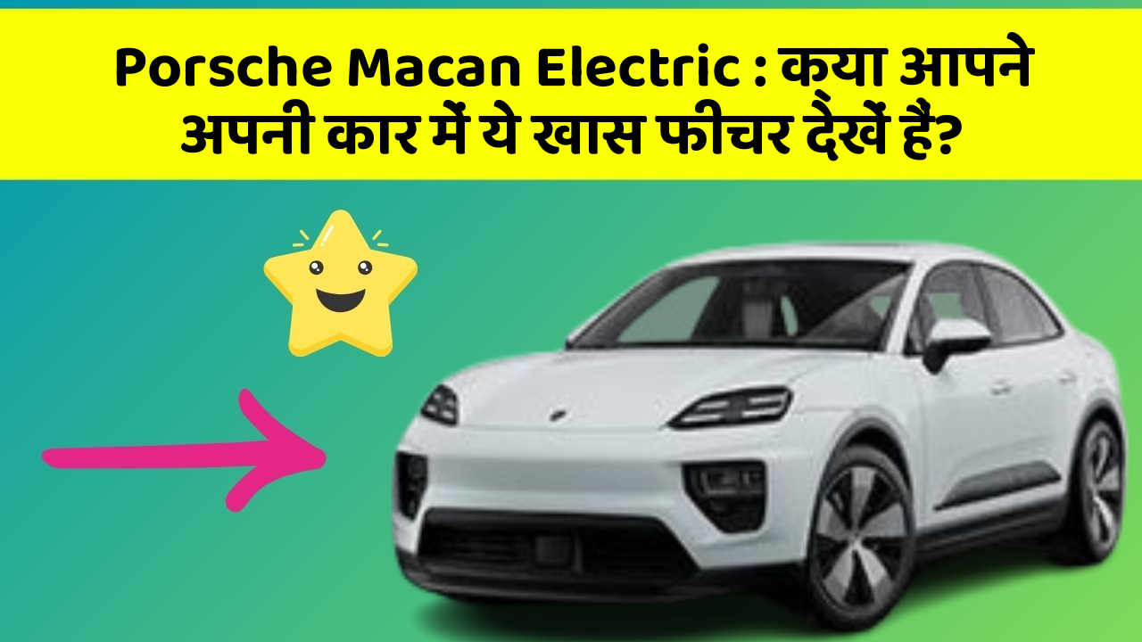 Porsche Macan Electric : क्या आपने अपनी कार में ये खास फीचर देखें हैं?