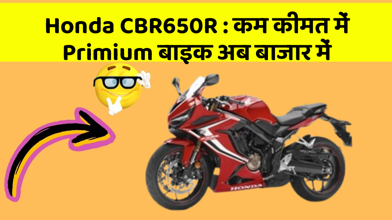 Honda CBR650R : कम कीमत में Primium बाइक अब बाजार में