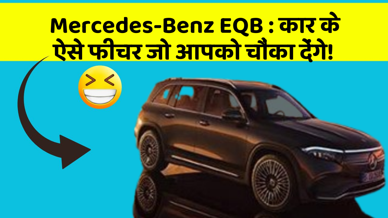 Mercedes-Benz EQB : कार के ऐसे फीचर जो आपको चौंका देंगे!