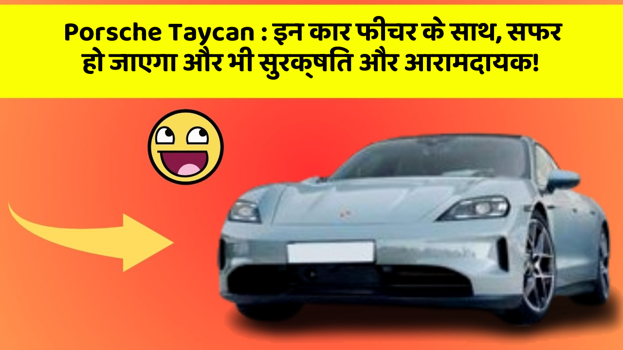 Porsche Taycan : इन कार फीचर के साथ, सफर हो जाएगा और भी सुरक्षित और आरामदायक!