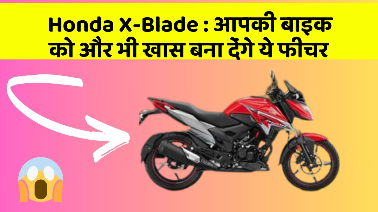 Honda X-Blade : आपकी बाइक को और भी खास बना देंगे ये फीचर