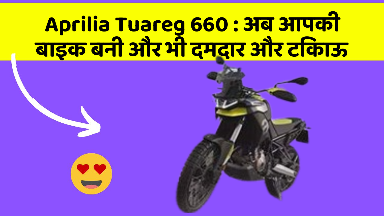 Aprilia Tuareg 660: अब आपकी बाइक बनी और भी दमदार और टिकाऊ