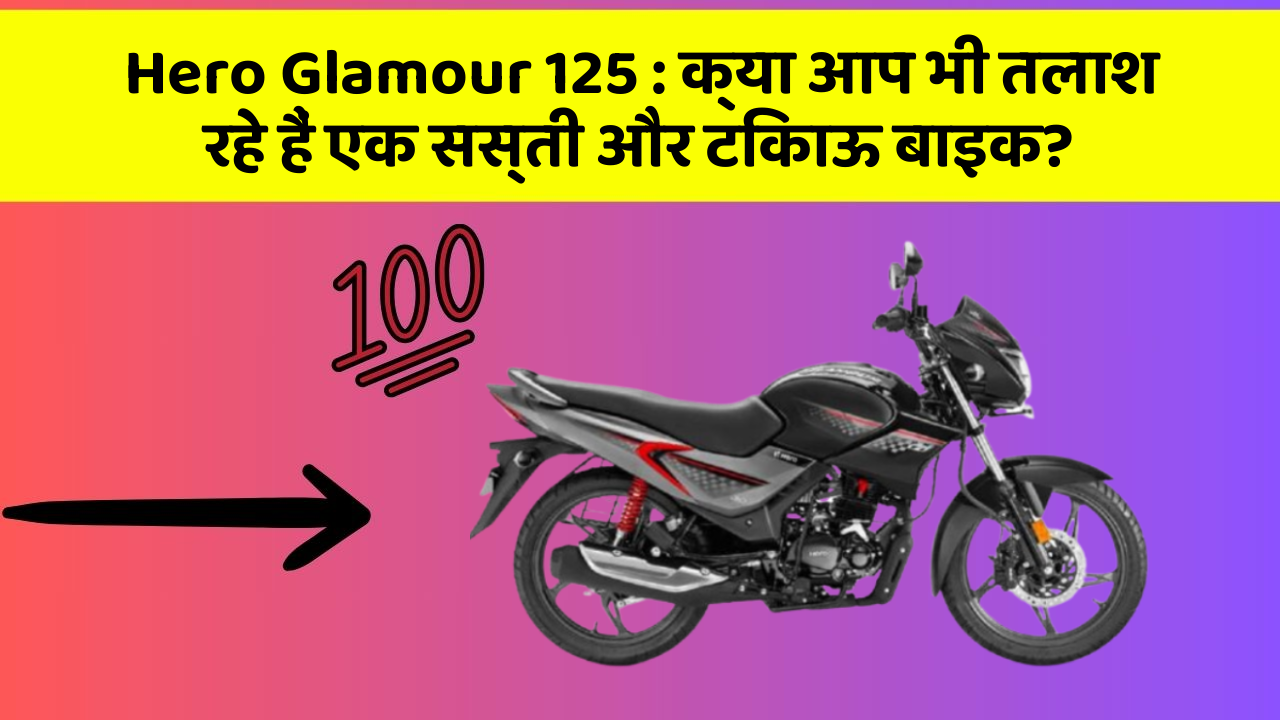 Hero Glamour 125 : क्या आप भी तलाश रहे हैं एक सस्ती और टिकाऊ बाइक?