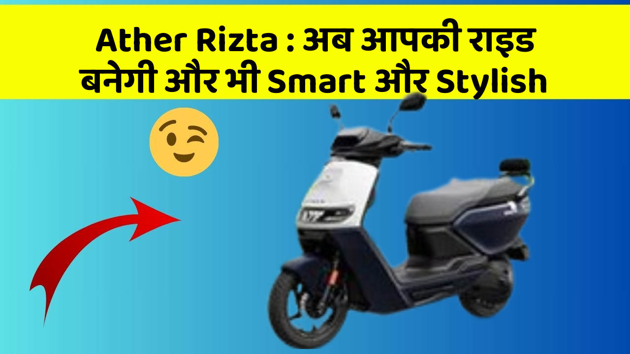 Ather Rizta : अब आपकी राइड बनेगी और भी Smart और Stylish