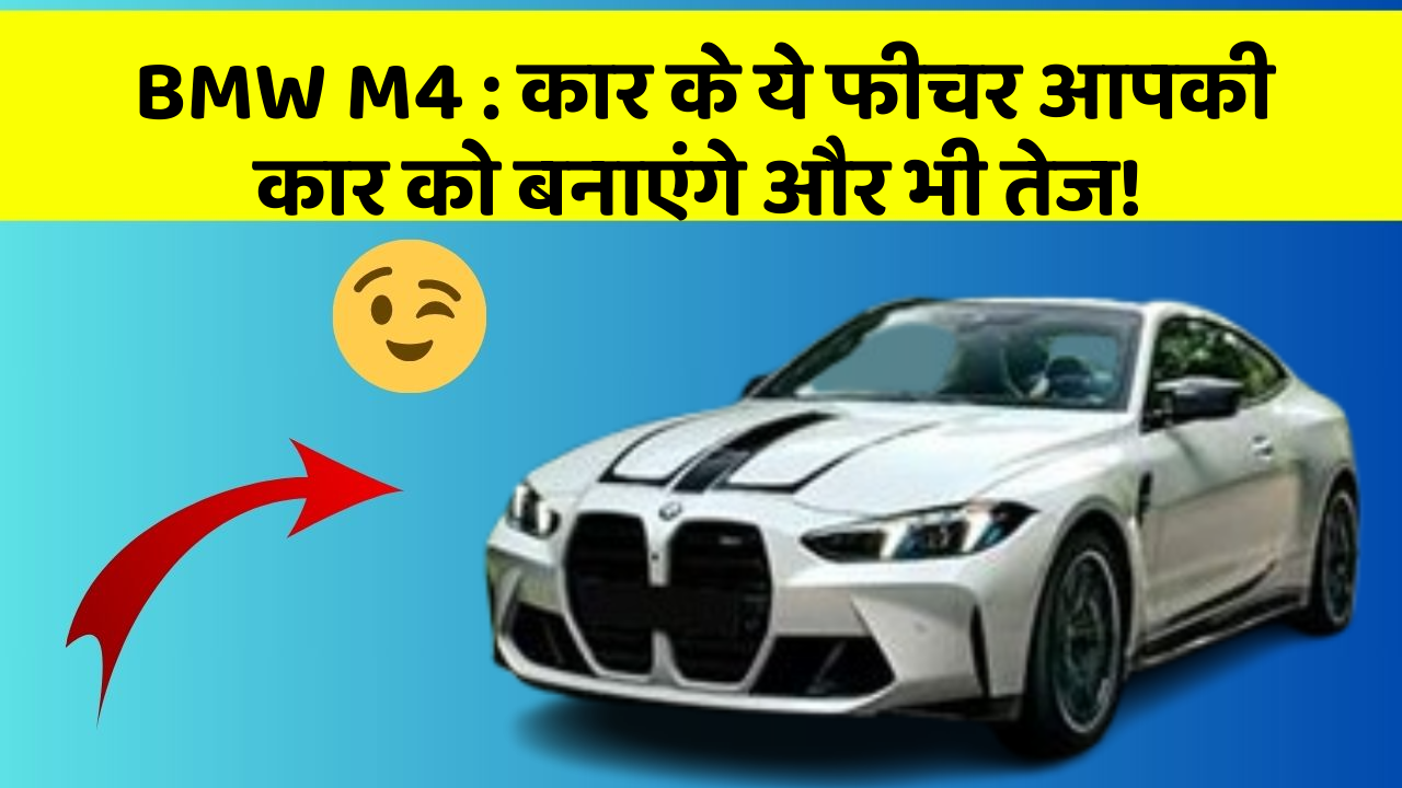 BMW M4 : कार के ये फीचर आपकी कार को बनाएंगे और भी तेज!