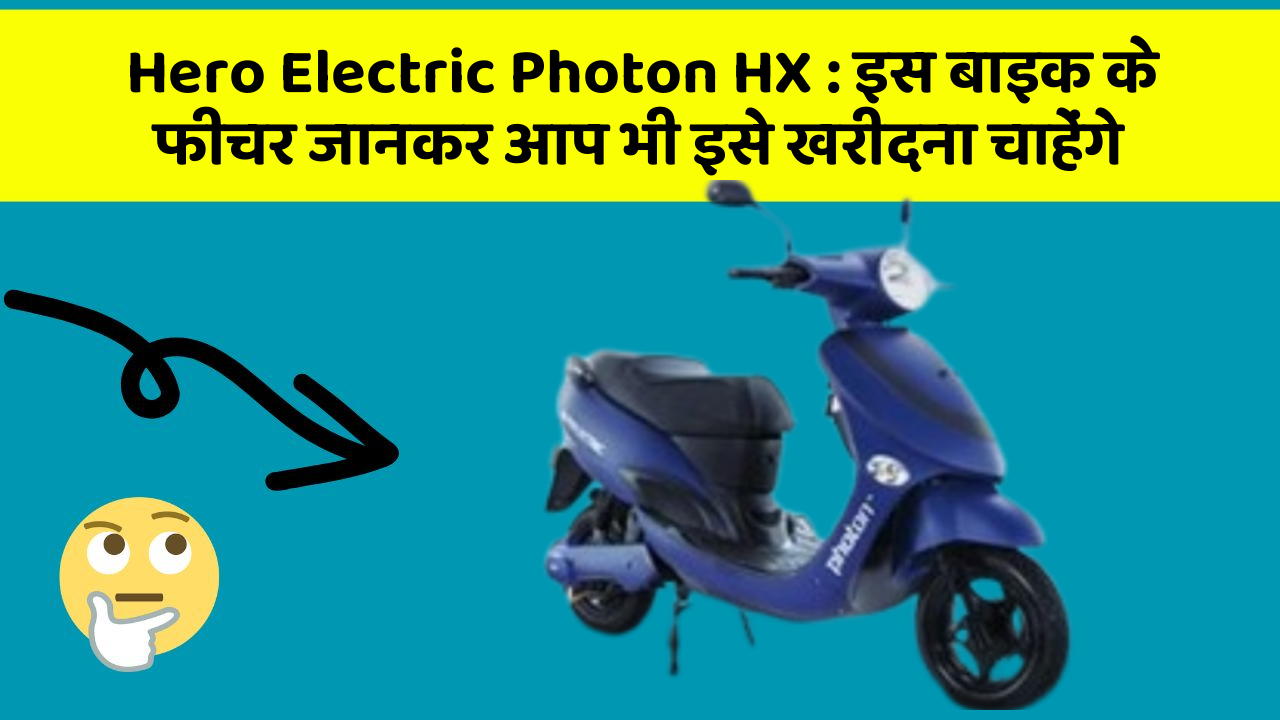 Hero Electric Photon HX : इस बाइक के फीचर जानकर आप भी इसे खरीदना चाहेंगे