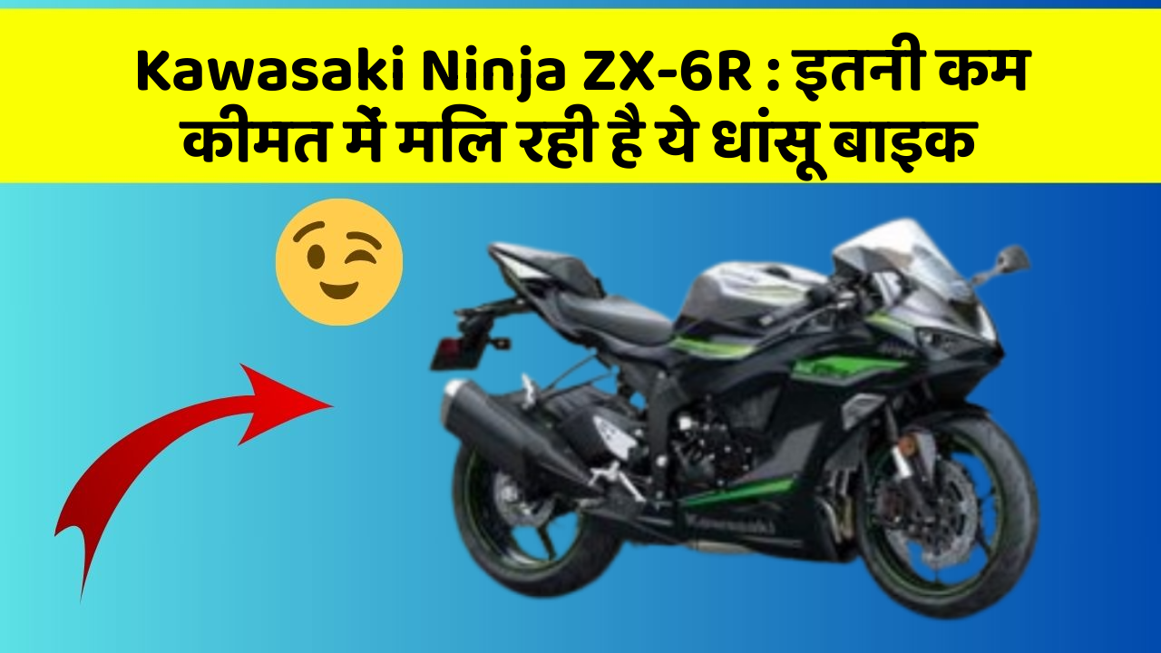 Kawasaki Ninja ZX-6R : इतनी कम कीमत में मिल रही है ये धांसू बाइक
