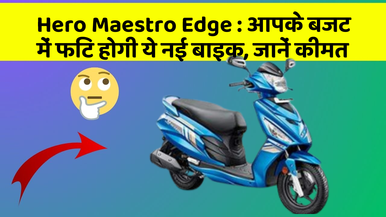 Hero Maestro Edge : आपके बजट में फिट होगी ये नई बाइक, जानें कीमत