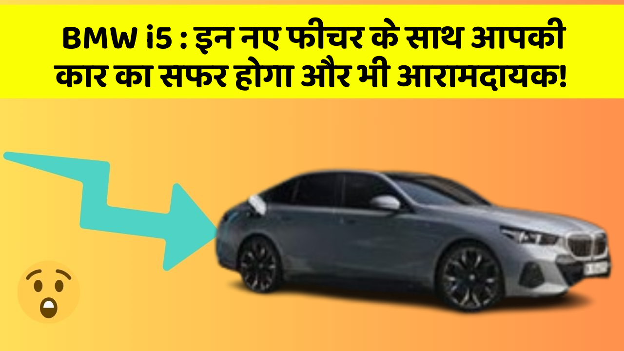 BMW i5 : इन नए फीचर के साथ आपकी कार का सफर होगा और भी आरामदायक!