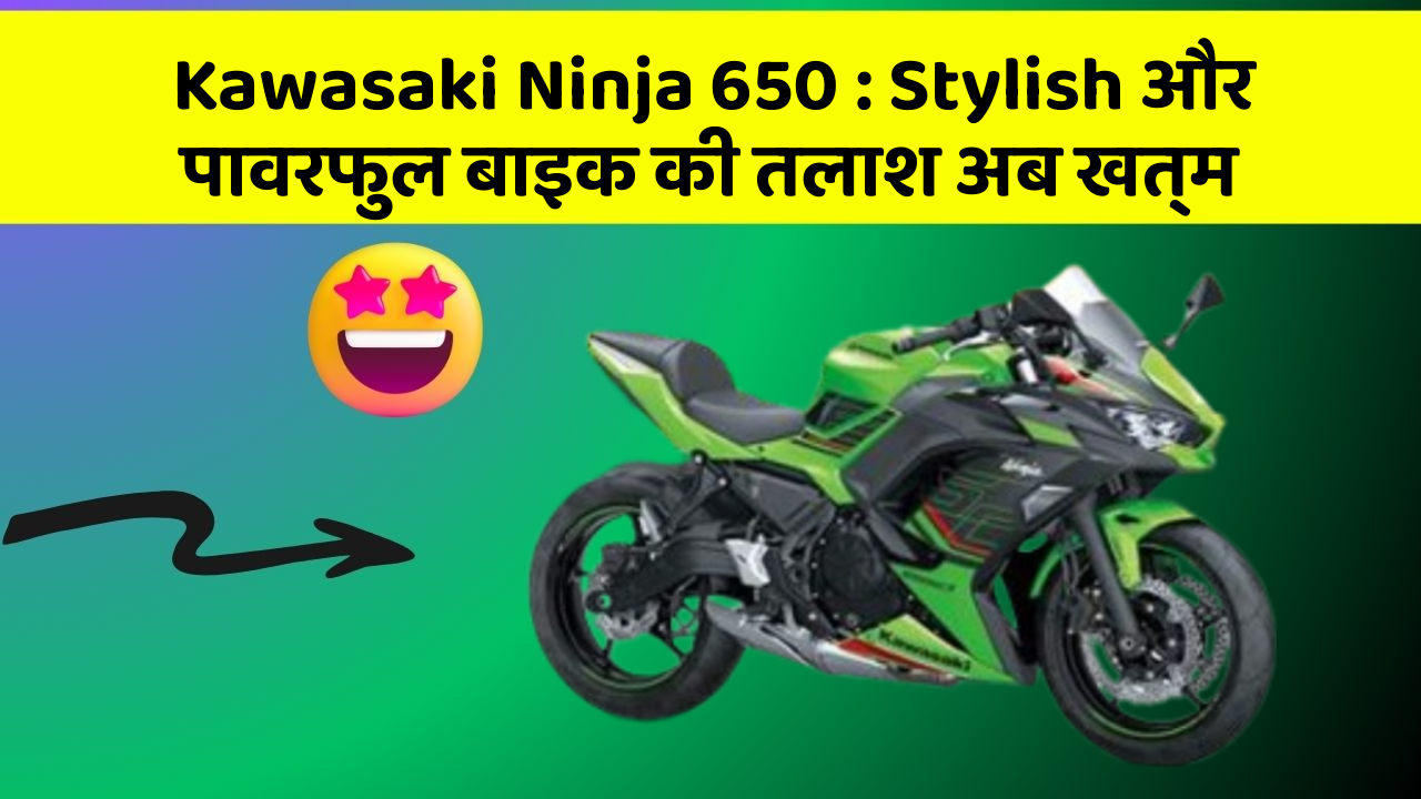Kawasaki Ninja 650: Stylish और पावरफुल बाइक की तलाश अब खत्म