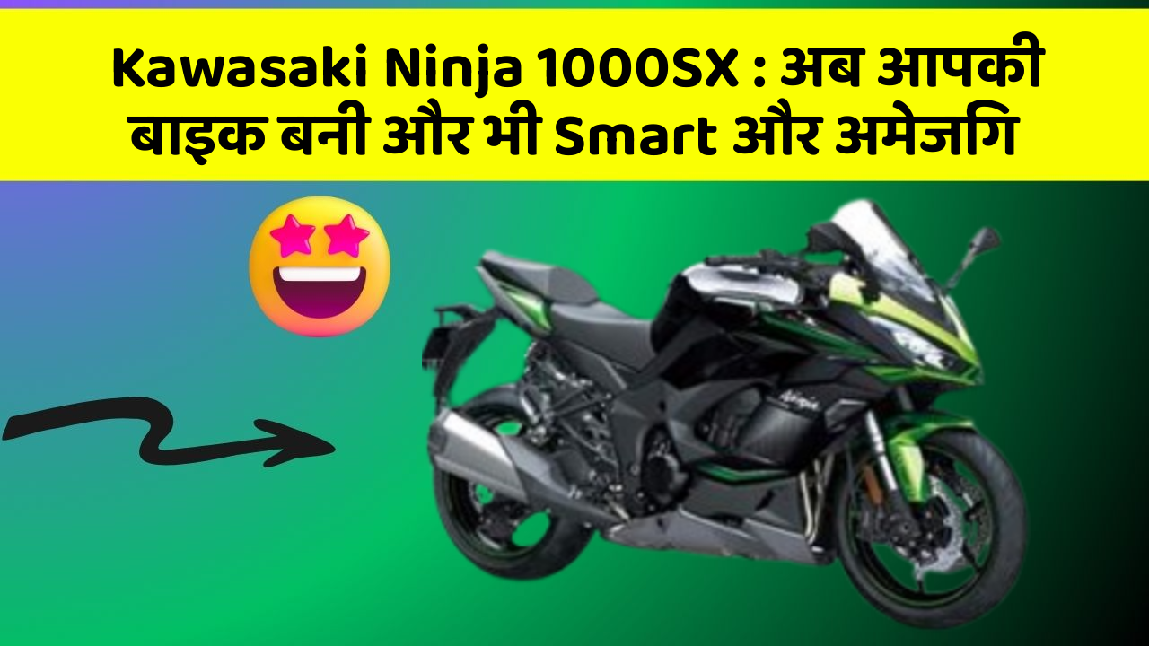 Kawasaki Ninja 1000SX: अब आपकी बाइक बनी और भी Smart और अमेजिंग
