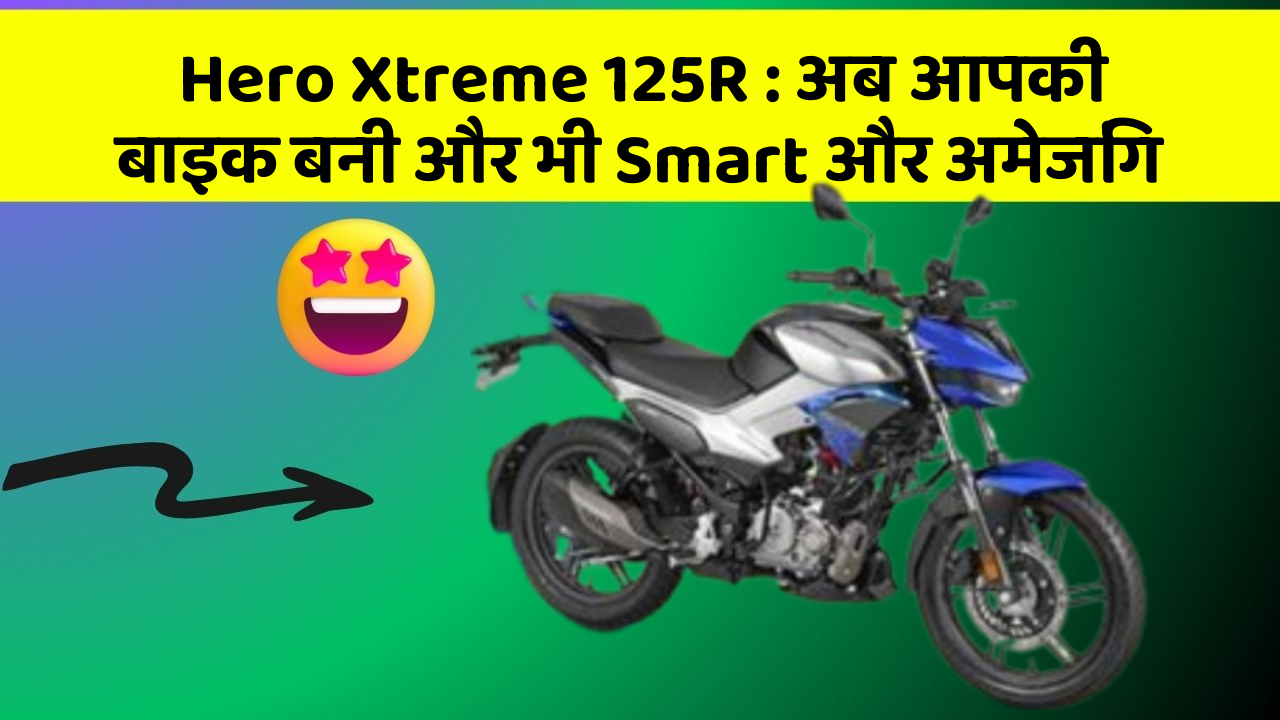 Hero Xtreme 125R : अब आपकी बाइक बनी और भी Smart और अमेजिंग