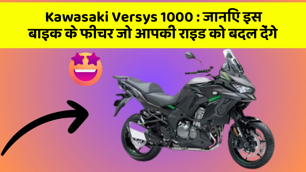 Kawasaki Versys 1000: जानिए इस बाइक के फीचर जो आपकी राइड को बदल देंगे