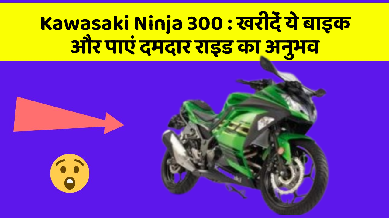 Kawasaki Ninja 300: खरीदें ये बाइक और पाएं दमदार राइड का अनुभव
