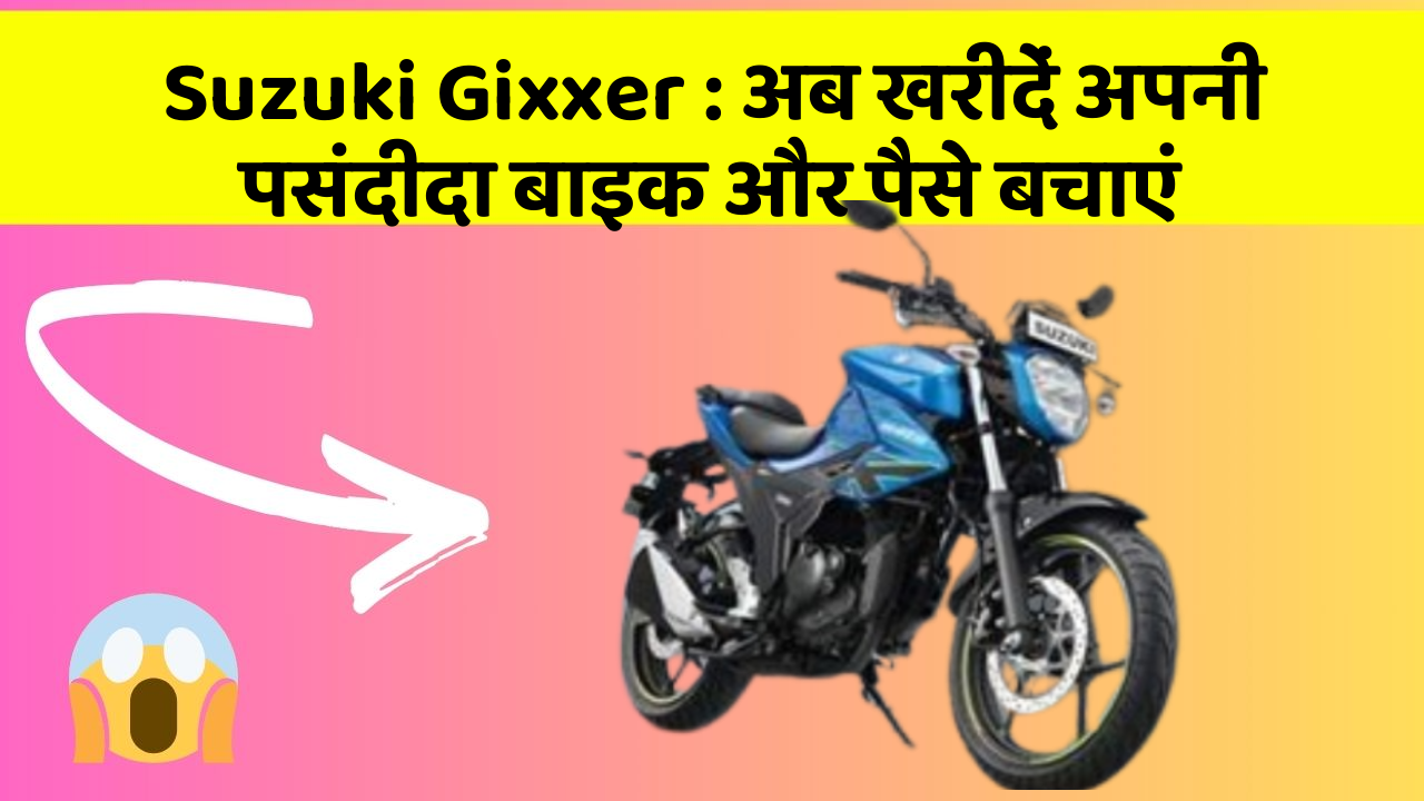 Suzuki Gixxer : अब खरीदें अपनी पसंदीदा बाइक और पैसे बचाएं