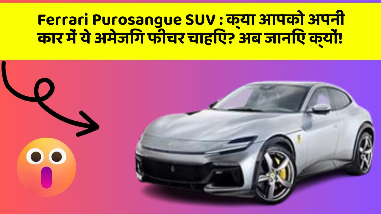 Ferrari Purosangue SUV : क्या आपको अपनी कार में ये अमेजिंग फीचर चाहिए? अब जानिए क्यों!