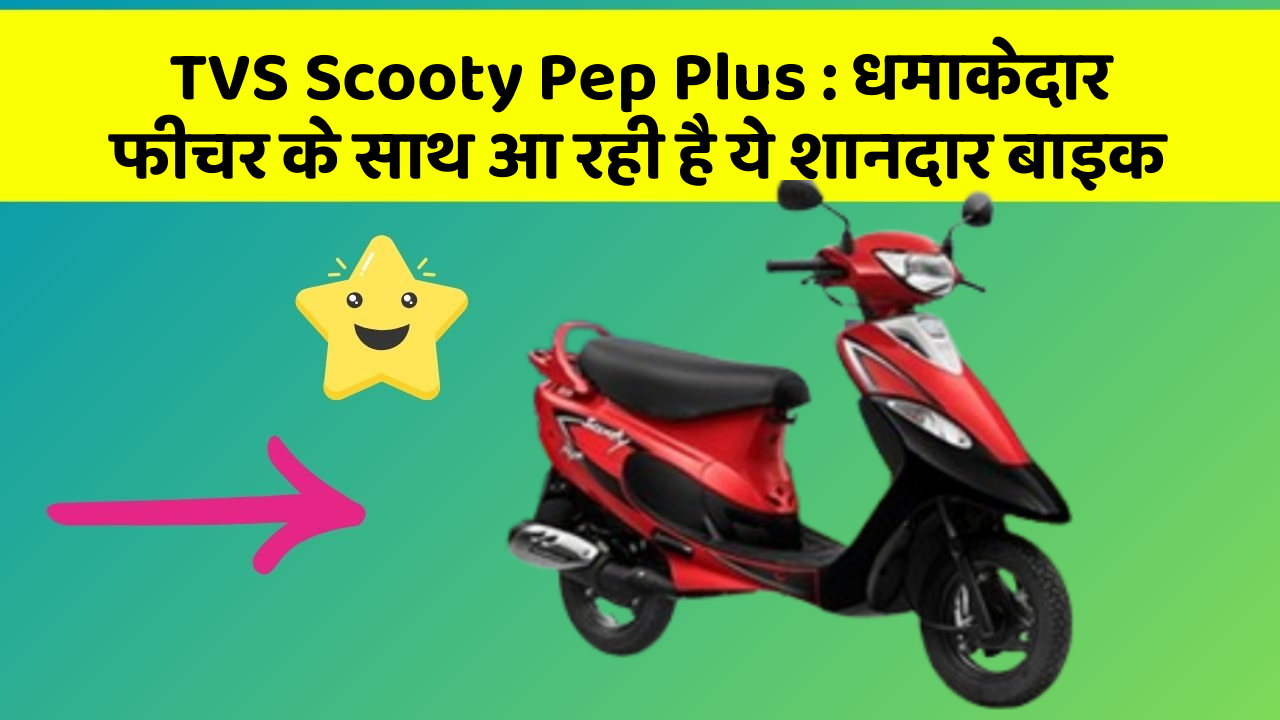 TVS Scooty Pep Plus : धमाकेदार फीचर के साथ आ रही है ये शानदार बाइक