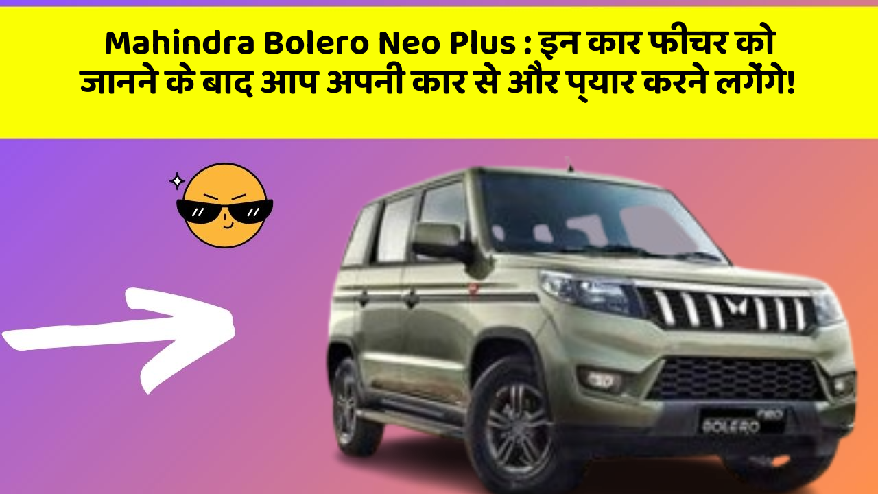 Mahindra Bolero Neo Plus : इन कार फीचर को जानने के बाद आप अपनी कार से और प्यार करने लगेंगे!