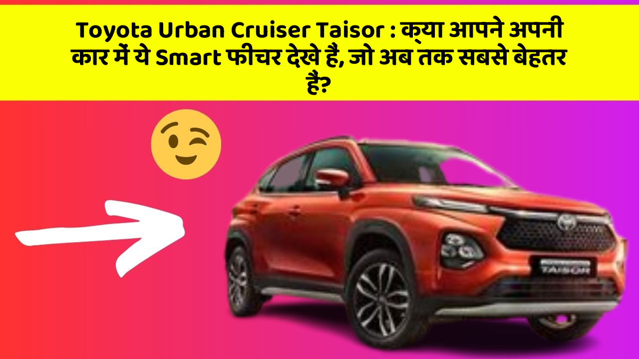 Toyota Urban Cruiser Taisor: क्या आपने अपनी कार में ये Smart फीचर देखे हैं, जो अब तक सबसे बेहतर हैं?