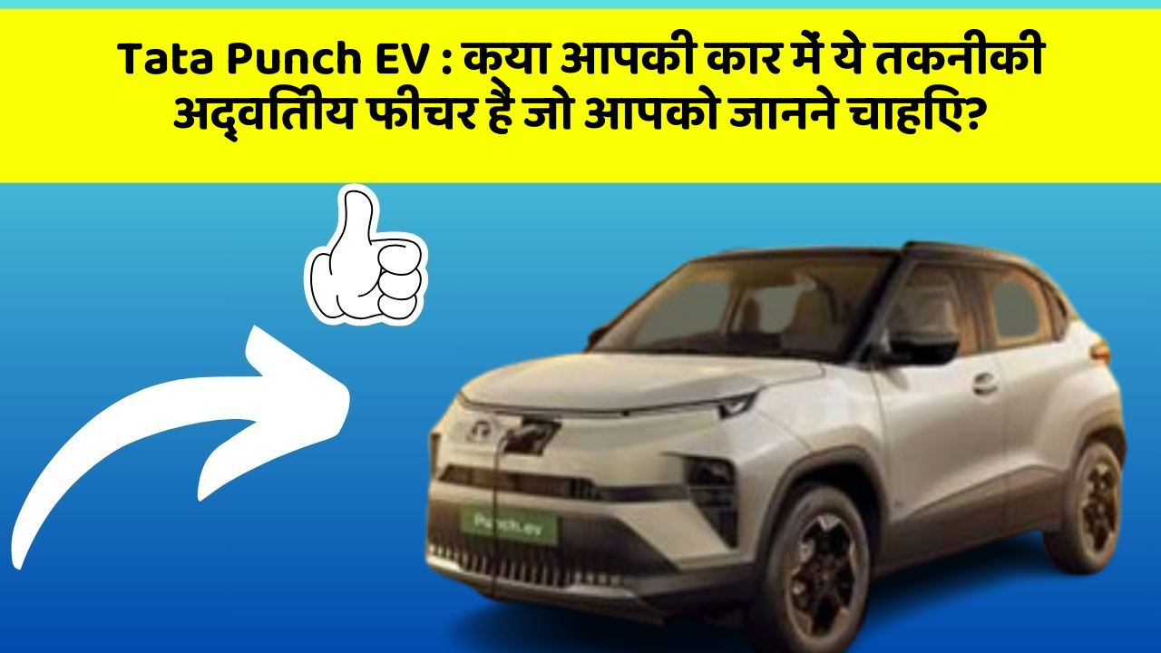 Tata Punch EV : क्या आपकी कार में ये तकनीकी अद्वितीय फीचर हैं जो आपको जानने चाहिए?
