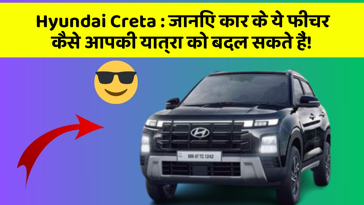 Hyundai Creta : जानिए कार के ये फीचर कैसे आपकी यात्रा को बदल सकते हैं!