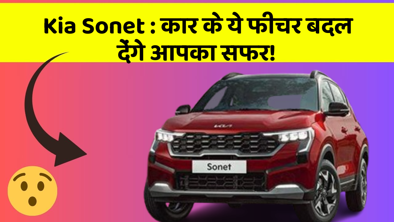 Kia Sonet: कार के ये फीचर बदल देंगे आपका सफर!