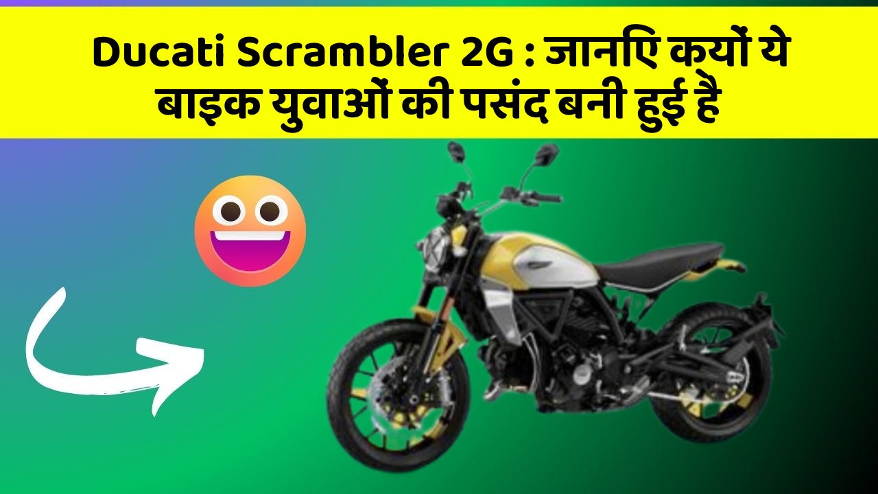 Ducati Scrambler 2G: जानिए क्यों ये बाइक युवाओं की पसंद बनी हुई है