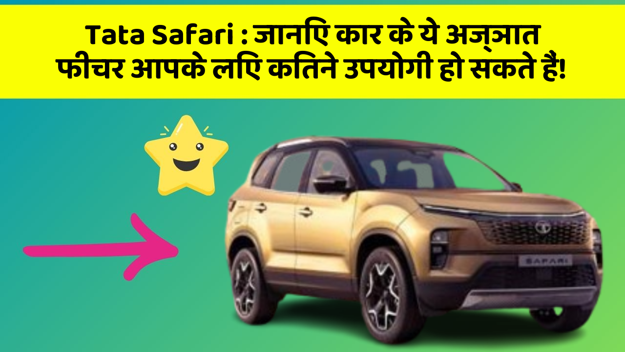 Tata Safari : जानिए कार के ये अज्ञात फीचर आपके लिए कितने उपयोगी हो सकते हैं!