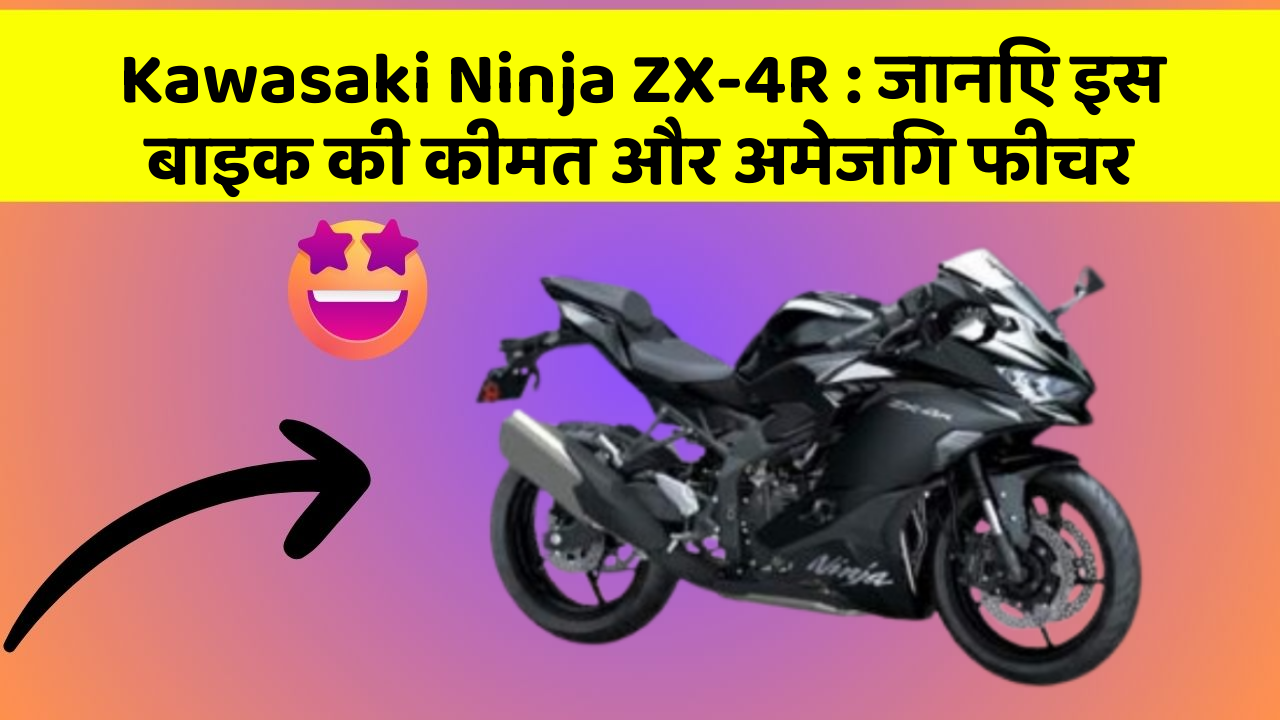 Kawasaki Ninja ZX-4R : जानिए इस बाइक की कीमत और अमेजिंग फीचर