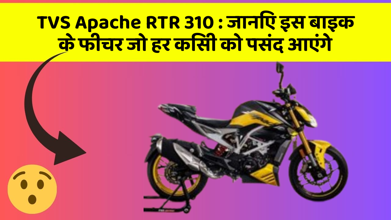 TVS Apache RTR 310 : जानिए इस बाइक के फीचर जो हर किसी को पसंद आएंगे