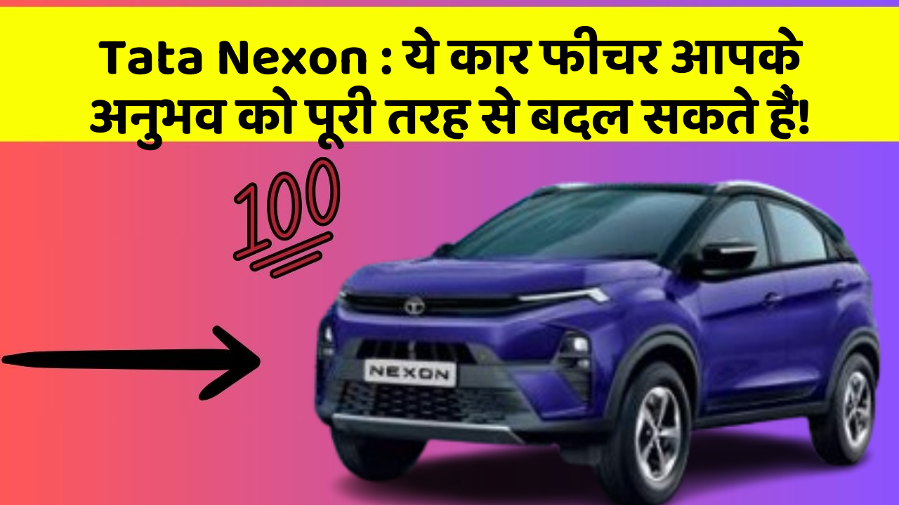 Tata Nexon : ये कार फीचर आपके अनुभव को पूरी तरह से बदल सकते हैं!