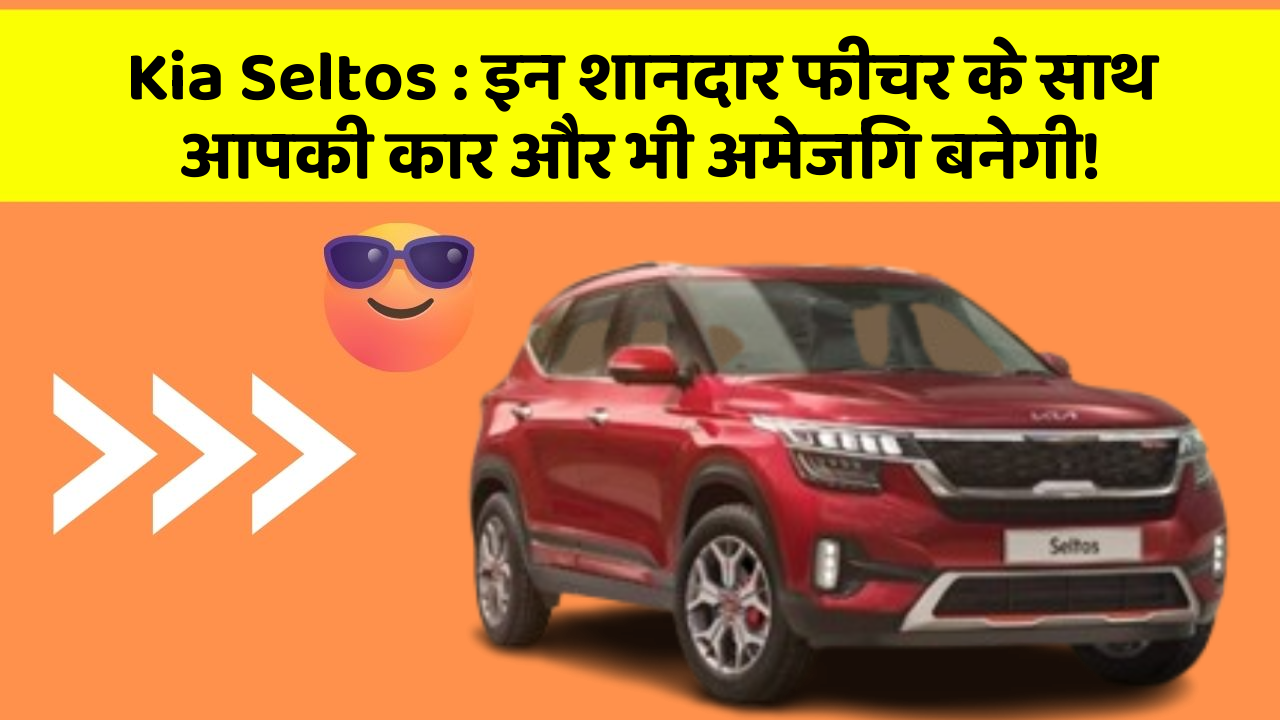 Kia Seltos: इन शानदार फीचर के साथ आपकी कार और भी अमेजिंग बनेगी!