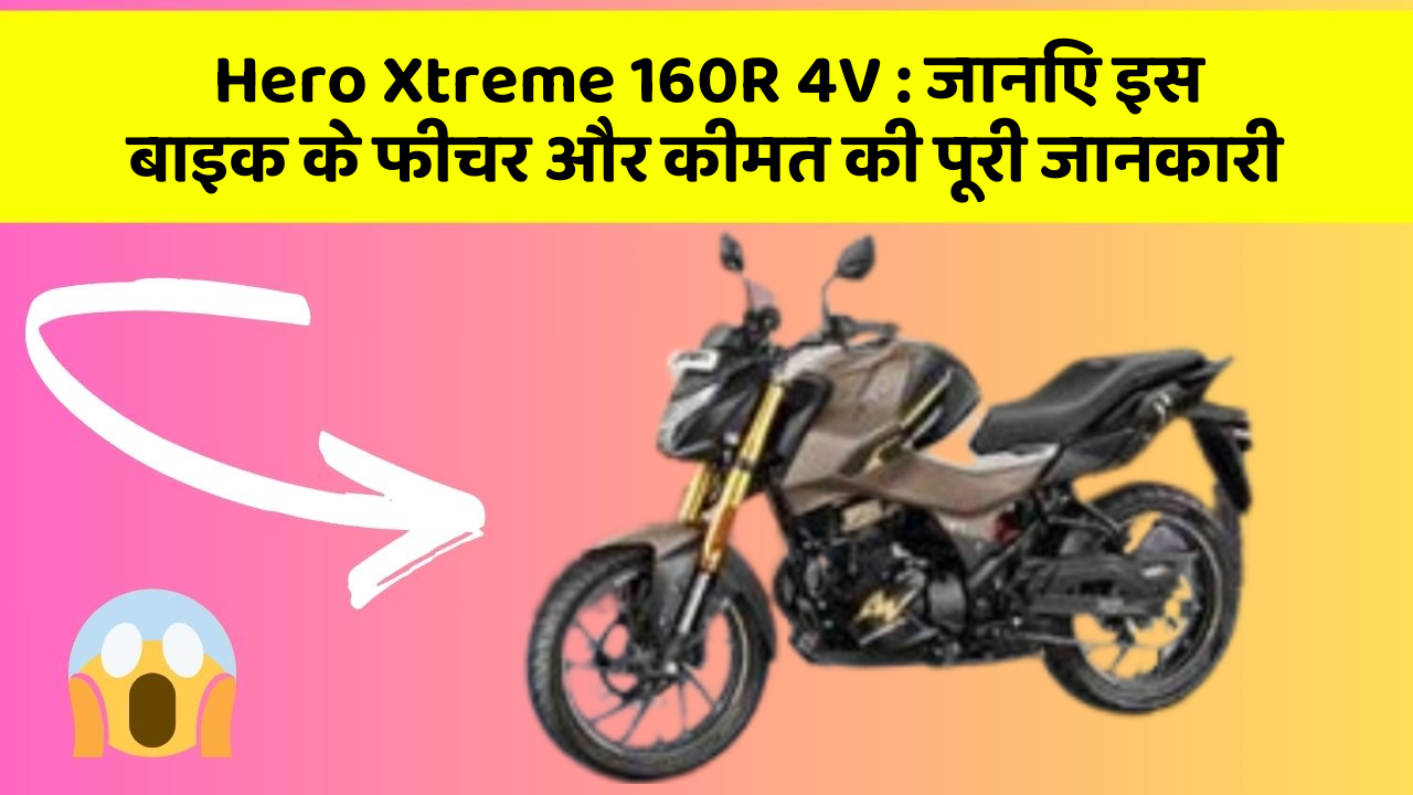 Hero Xtreme 160R 4V : जानिए इस बाइक के फीचर और कीमत की पूरी जानकारी