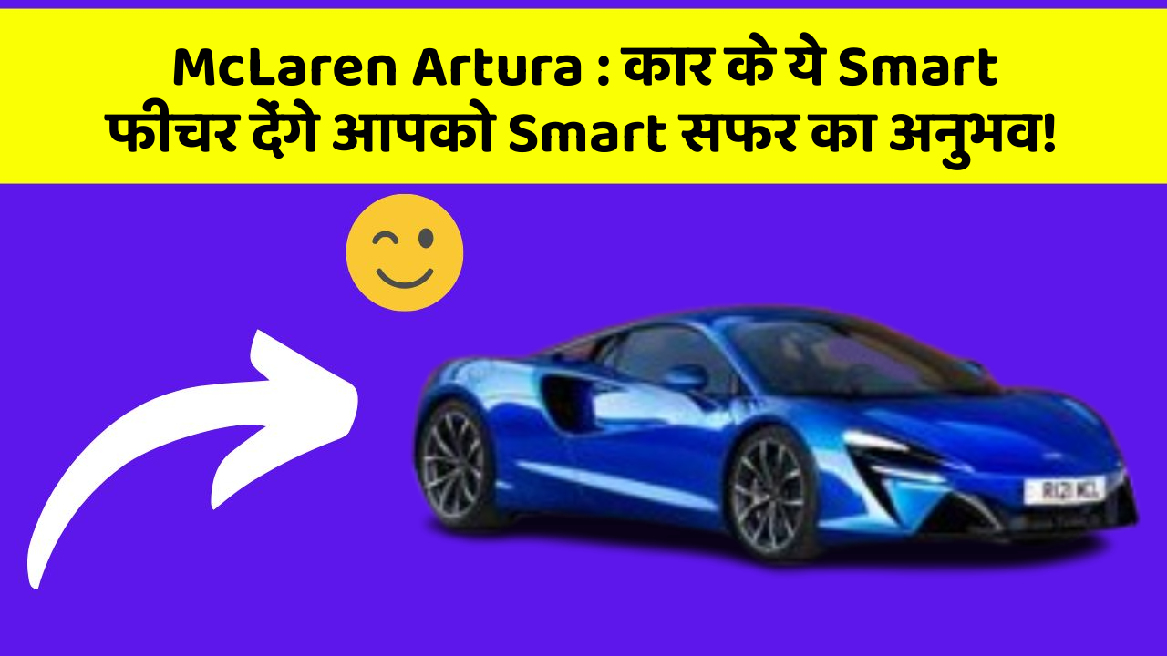 McLaren Artura: कार के ये Smart फीचर देंगे आपको Smart सफर का अनुभव!