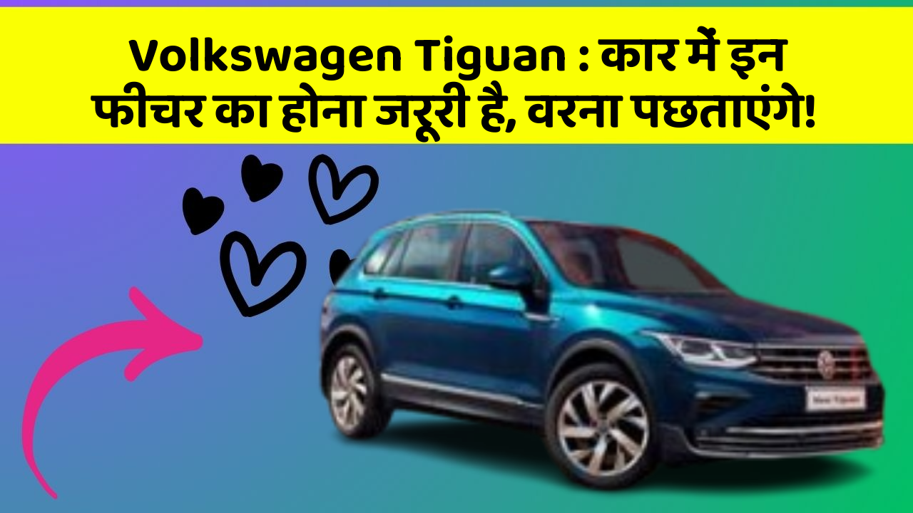 Volkswagen Tiguan : कार में इन फीचर का होना जरूरी है, वरना पछताएंगे!