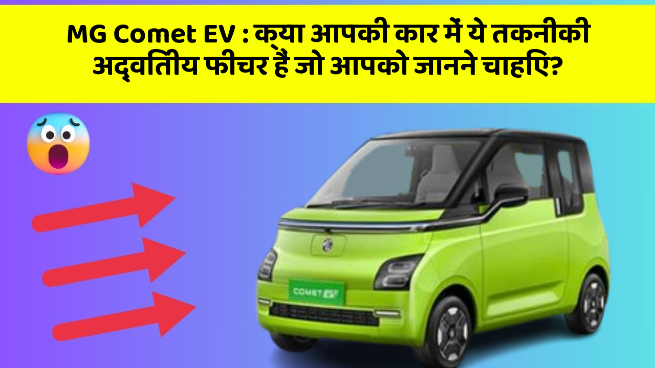MG Comet EV: क्या आपकी कार में ये तकनीकी अद्वितीय फीचर हैं जो आपको जानने चाहिए?