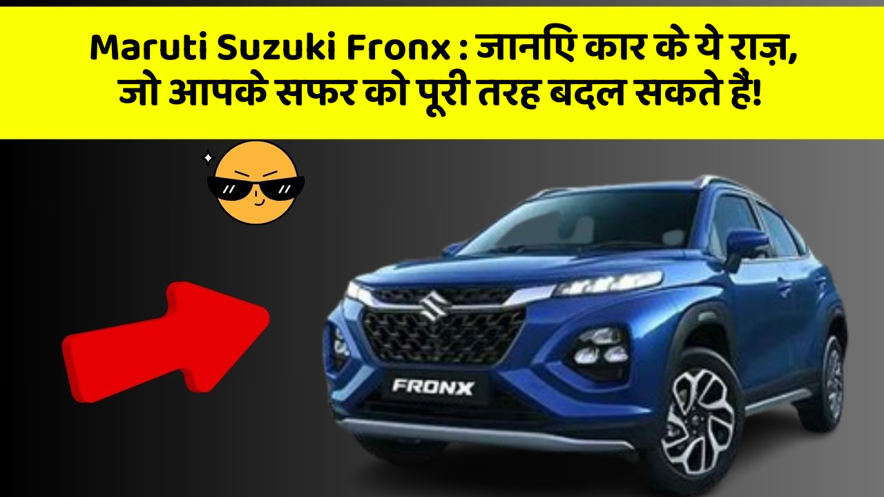 Maruti Suzuki Fronx: जानिए कार के ये राज़, जो आपके सफर को पूरी तरह बदल सकते हैं!