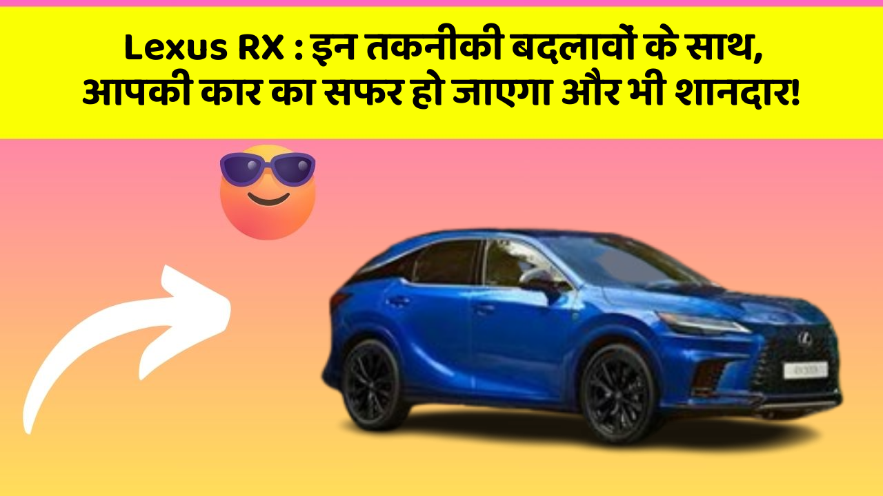 Lexus RX : इन तकनीकी बदलावों के साथ, आपकी कार का सफर हो जाएगा और भी शानदार!
