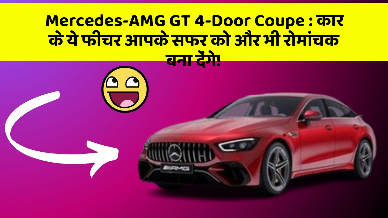 Mercedes-AMG GT 4-Door Coupe : कार के ये फीचर आपके सफर को और भी रोमांचक बना देंगे!